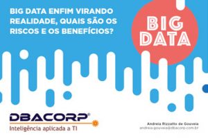DBACorp - Big Data enfim virando realidade, quais são os riscos e os benefícios?